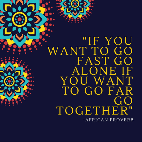 “If you want to go fast go alone if you want to go far go together-